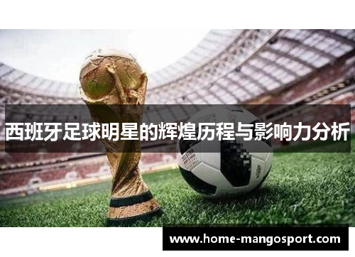 西班牙足球明星的辉煌历程与影响力分析 西班牙足球明星的辉煌历程与影响力分析