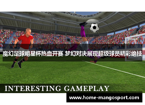 魔幻足球明星杯热血开赛 梦幻对决展现超级球员精彩绝技 魔幻足球明星杯热血开赛 梦幻对决展现超级球员精彩绝技
