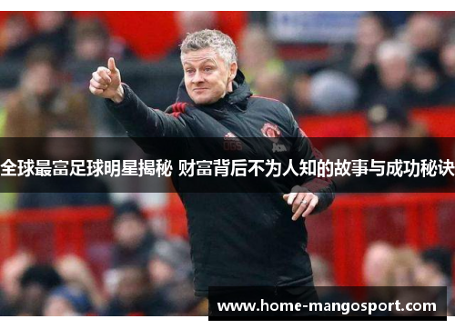 全球最富足球明星揭秘 财富背后不为人知的故事与成功秘诀 全球最富足球明星揭秘 财富背后不为人知的故事与成功秘诀