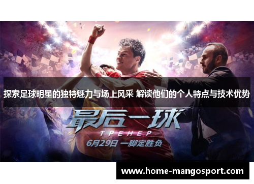 探索足球明星的独特魅力与场上风采 解读他们的个人特点与技术优势