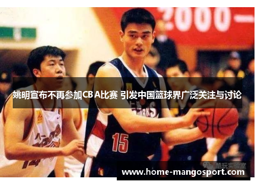 姚明宣布不再参加CBA比赛 引发中国篮球界广泛关注与讨论 姚明宣布不再参加CBA比赛 引发中国篮球界广泛关注与讨论