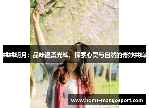 姚姚明月：品味温柔光辉，探索心灵与自然的奇妙共鸣