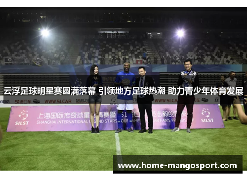 云浮足球明星赛圆满落幕 引领地方足球热潮 助力青少年体育发展