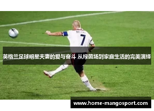 英格兰足球明星夫妻的爱与奋斗 从绿茵场到家庭生活的完美演绎 英格兰足球明星夫妻的爱与奋斗 从绿茵场到家庭生活的完美演绎