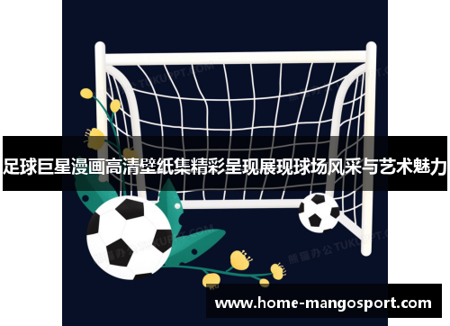 足球巨星漫画高清壁纸集精彩呈现展现球场风采与艺术魅力 足球巨星漫画高清壁纸集精彩呈现展现球场风采与艺术魅力