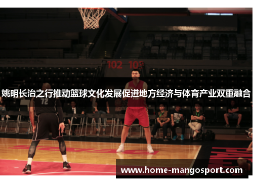 姚明长治之行推动篮球文化发展促进地方经济与体育产业双重融合 姚明长治之行推动篮球文化发展促进地方经济与体育产业双重融合