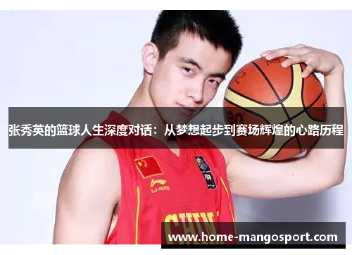 张秀英的篮球人生深度对话：从梦想起步到赛场辉煌的心路历程