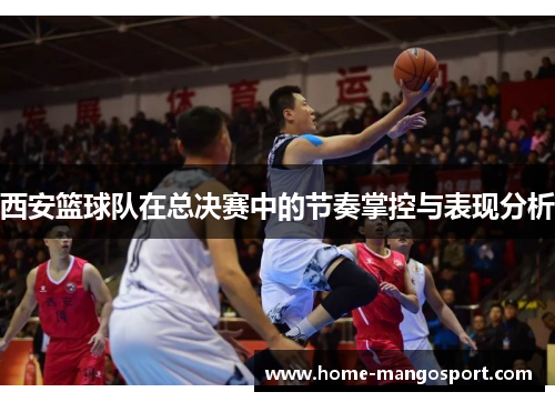 西安篮球队在总决赛中的节奏掌控与表现分析