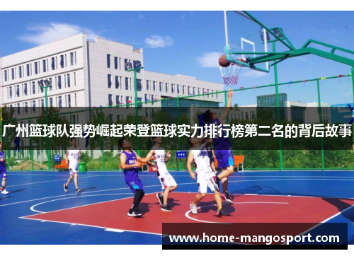 广州篮球队强势崛起荣登篮球实力排行榜第二名的背后故事