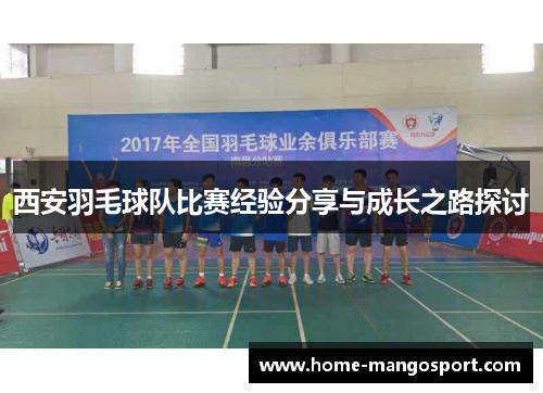 西安羽毛球队比赛经验分享与成长之路探讨