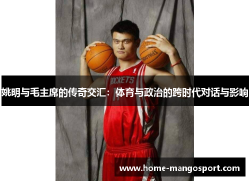 姚明与毛主席的传奇交汇：体育与政治的跨时代对话与影响
