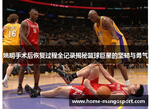 姚明手术后恢复过程全记录揭秘篮球巨星的坚韧与勇气