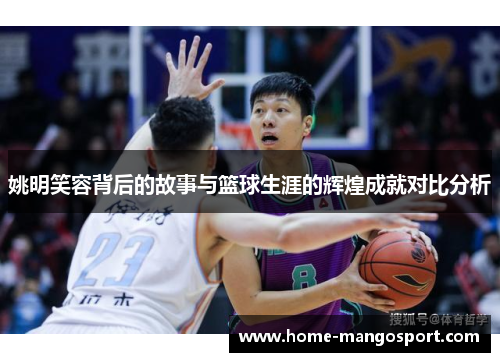 姚明笑容背后的故事与篮球生涯的辉煌成就对比分析