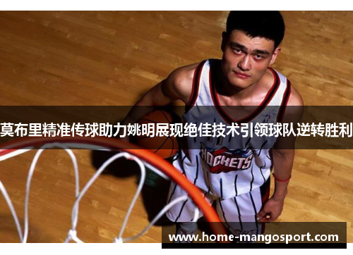 莫布里精准传球助力姚明展现绝佳技术引领球队逆转胜利