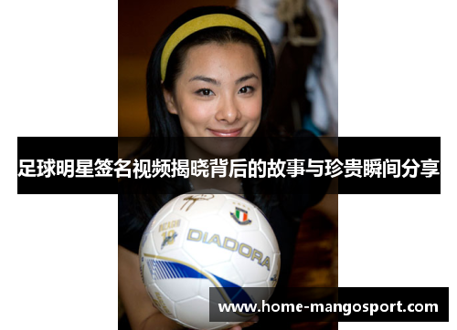 足球明星签名视频揭晓背后的故事与珍贵瞬间分享