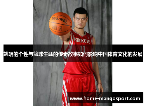 姚明的个性与篮球生涯的传奇故事如何影响中国体育文化的发展