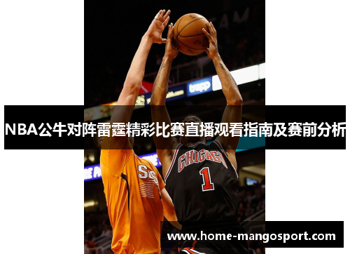 NBA公牛对阵雷霆精彩比赛直播观看指南及赛前分析