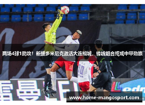 两场4球1助攻！新援多米尼克激活大连鲲城，锋线组合或成中甲劲旅