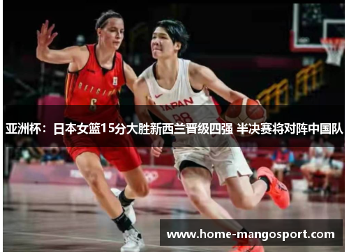 亚洲杯:日本女篮15分大胜新西兰晋级四强 半决赛将对阵中国队 亚洲杯:日本女篮15分大胜新西兰晋级四强 半决赛将对阵中国队