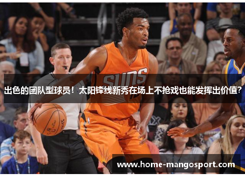 出色的团队型球员!太阳锋线新秀在场上不抢戏也能发挥出价值? 出色的团队型球员!太阳锋线新秀在场上不抢戏也能发挥出价值?