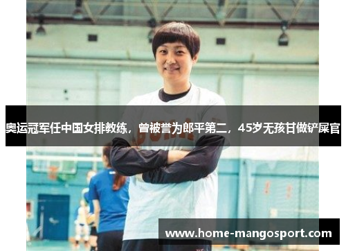 奥运冠军任中国女排教练,曾被誉为郎平第二,45岁无孩甘做铲屎官 奥运冠军任中国女排教练,曾被誉为郎平第二,45岁无孩甘做铲屎官