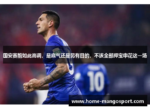 国安赛前如此高调，是底气还是另有目的，不该全部押宝申花这一场