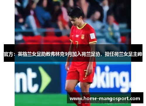 官方：英格兰女足助教弗林克9月加入荷兰足协，担任荷兰女足主帅
