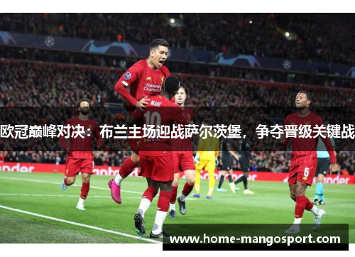 欧冠巅峰对决:布兰主场迎战萨尔茨堡,争夺晋级关键战 欧冠巅峰对决:布兰主场迎战萨尔茨堡,争夺晋级关键战