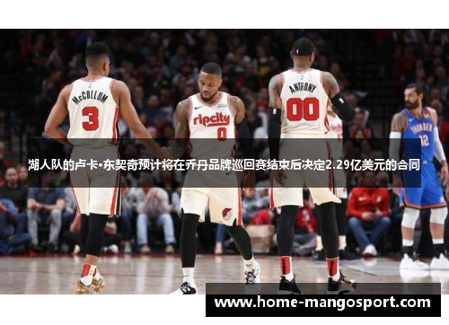 湖人队的卢卡·东契奇预计将在乔丹品牌巡回赛结束后决定2.29亿美元的合同 湖人队的卢卡·东契奇预计将在乔丹品牌巡回赛结束后决定2.29亿美元的合同