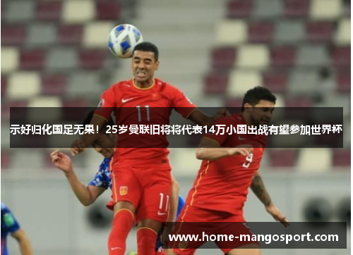 示好归化国足无果!25岁曼联旧将将代表14万小国出战有望参加世界杯 示好归化国足无果!25岁曼联旧将将代表14万小国出战有望参加世界杯
