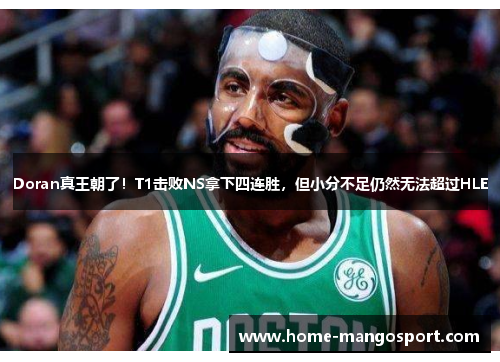 Doran真王朝了！T1击败NS拿下四连胜，但小分不足仍然无法超过HLE