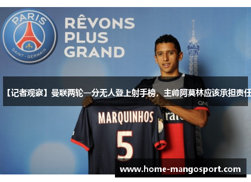 【记者观察】曼联两轮一分无人登上射手榜,主帅阿莫林应该承担责任 【记者观察】曼联两轮一分无人登上射手榜,主帅阿莫林应该承担责任